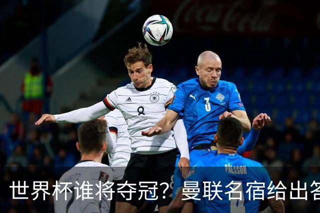 世界杯谁将夺冠？曼联名宿给出答案，葡萄牙无希望，一队有望成黑马