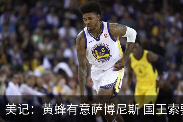 美记：黄蜂有意萨博尼斯 国王索要首轮签 双方已进行交易讨论