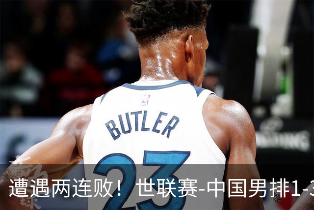 遭遇两连败！世联赛-中国男排1-3乌克兰 13日迎战日本队